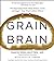 Grain Brain: The Surprising Truth about Wheat, Carbs, and Sugar--Your Brain's Silent Killers