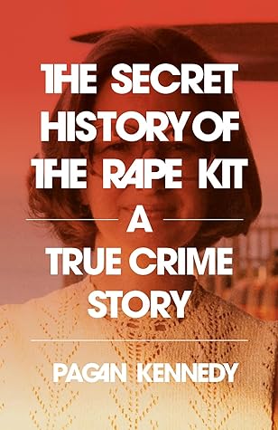 The Secret History of the Rape Kit: A True Crime Story