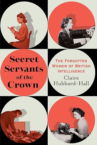 Secret Servants of the Crown: The Forgotten Women of British Intelligence