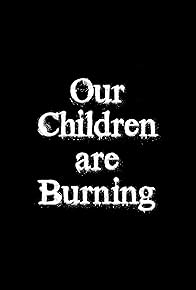 Primary photo for Our Children Are Burning